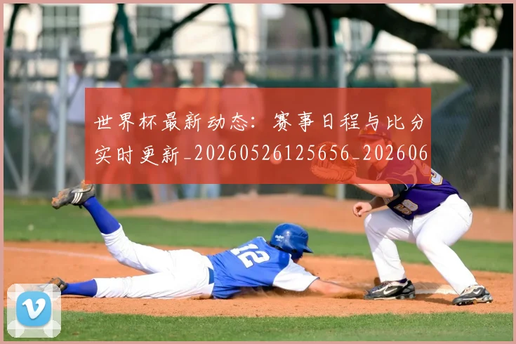 世界杯最新动态:赛事日程与比分实时更新_20260526125656_20260607160407