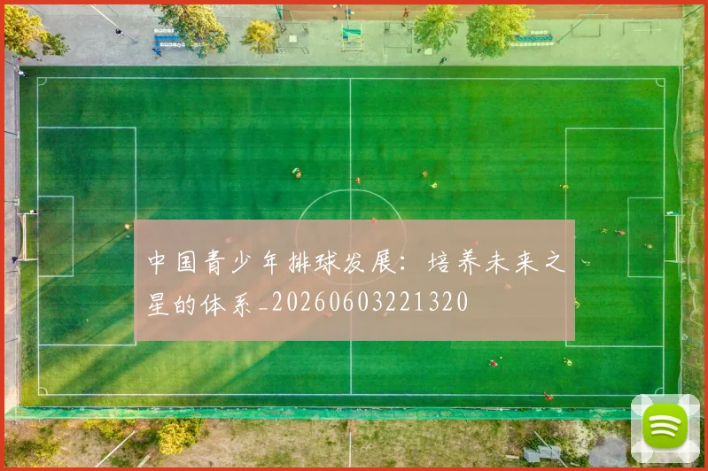 中国青少年排球发展:培养未来之星的体系_20260603221320