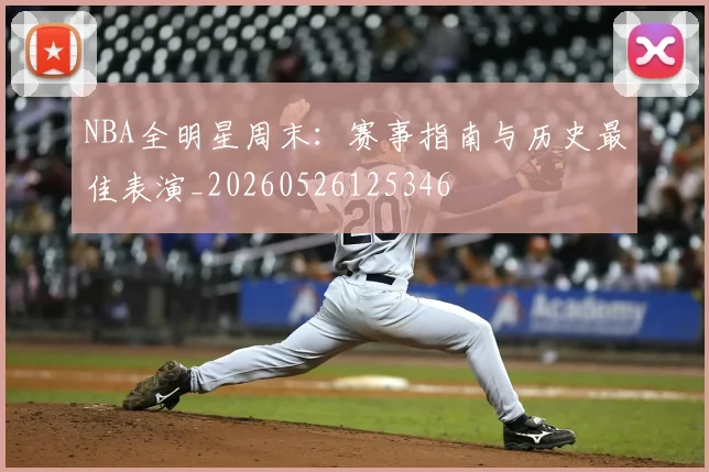 NBA全明星周末:赛事指南与历史最佳表演_20260526125346