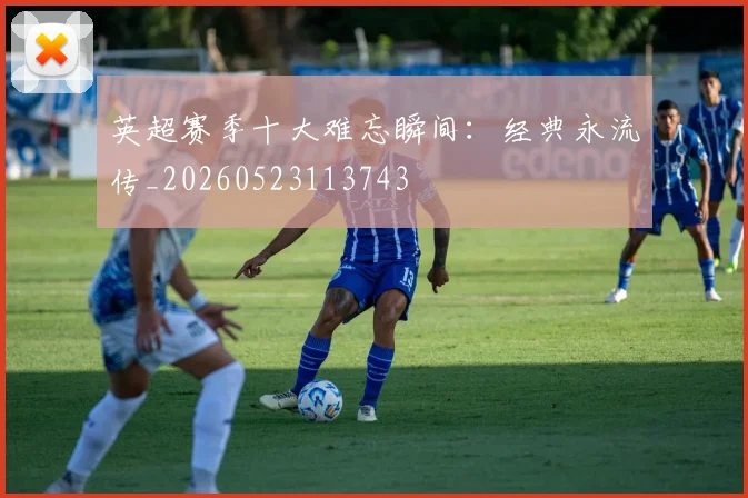 英超赛季十大难忘瞬间：经典永流传_20260523113743