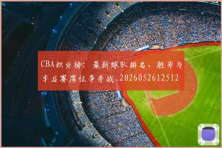 CBA积分榜：最新球队排名、胜率与季后赛席位争夺战_20260526125127_20260606165302