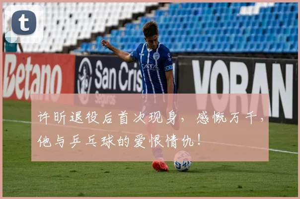 许昕退役后首次现身,感慨万千,他与乒乓球的爱恨情仇!