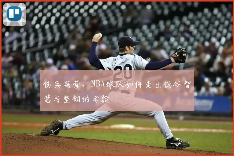 伤兵满营，NBA球队如何走出低谷智慧与坚韧的考验