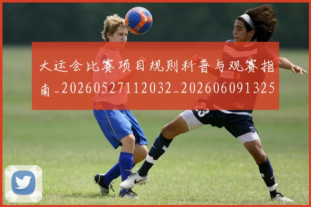 大运会比赛项目规则科普与观赛指南_20260527112032_20260609132529