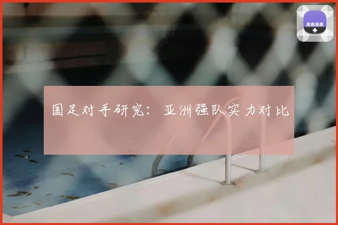 国足对手研究:亚洲强队实力对比