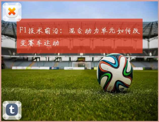 F1技术前沿:混合动力单元如何改变赛车运动