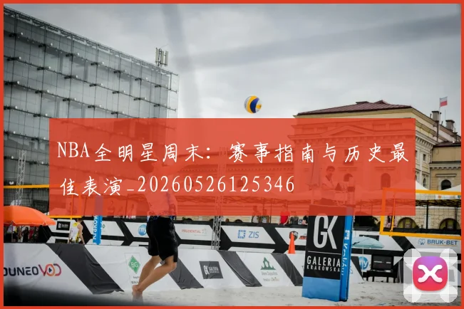 NBA全明星周末:赛事指南与历史最佳表演_20260526125346